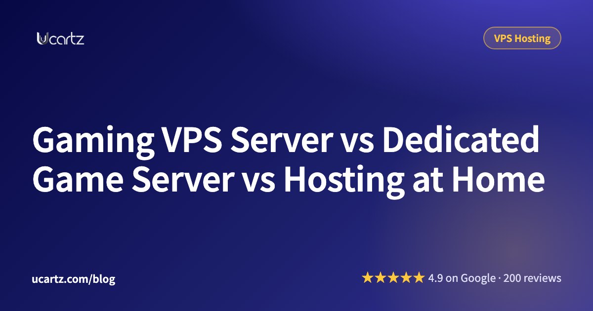 Gaming VPS Server vs Dedicated Game Server vs Hosting at Home