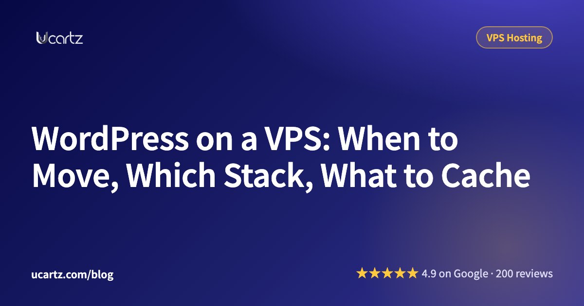 WordPress on a VPS: When to Move, Which Stack, What to Cache
