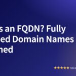 What Is an FQDN? Fully Qualified Domain Names Explained